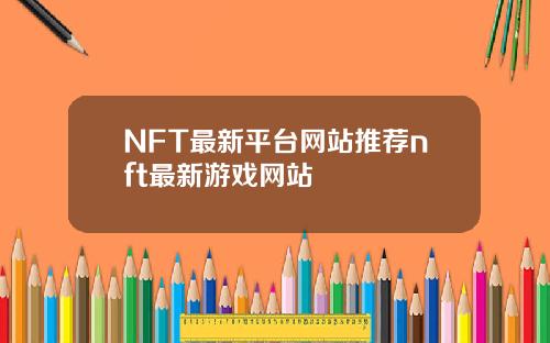 NFT最新平台网站推荐nft最新游戏网站