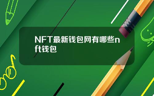 NFT最新钱包网有哪些nft钱包