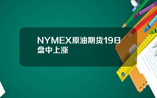 NYMEX原油期货19日盘中上涨