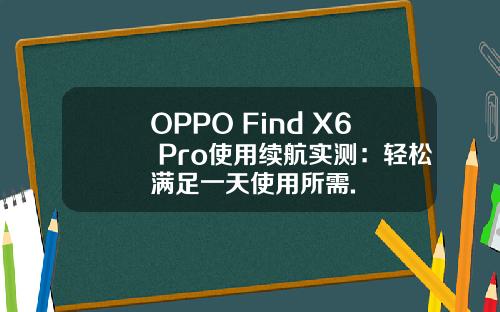 OPPO Find X6 Pro使用续航实测：轻松满足一天使用所需.