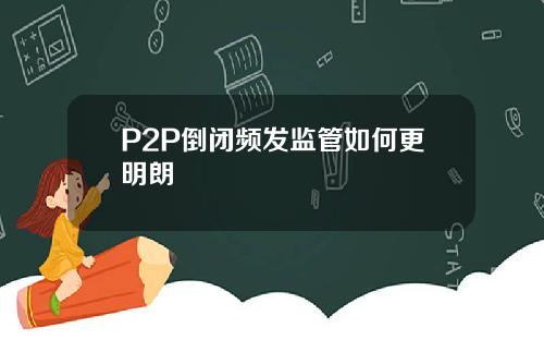 P2P倒闭频发监管如何更明朗