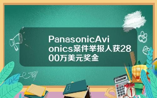 PanasonicAvionics案件举报人获2800万美元奖金