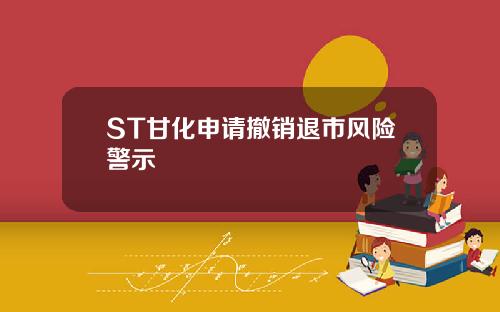 ST甘化申请撤销退市风险警示