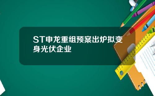 ST申龙重组预案出炉拟变身光伏企业