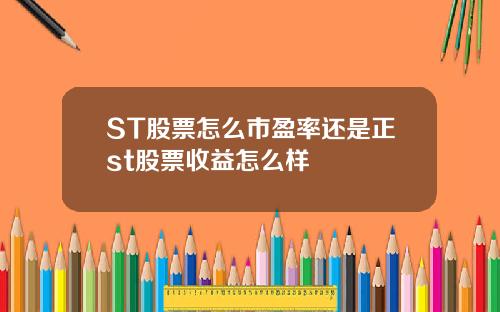 ST股票怎么市盈率还是正st股票收益怎么样