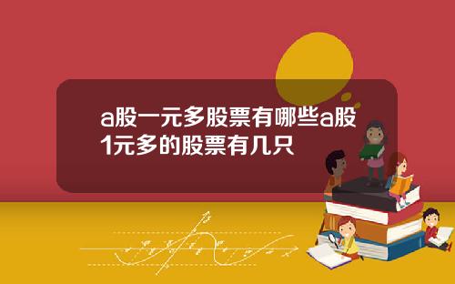 a股一元多股票有哪些a股1元多的股票有几只