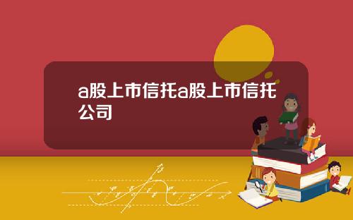 a股上市信托a股上市信托公司