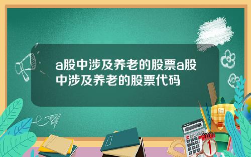 a股中涉及养老的股票a股中涉及养老的股票代码
