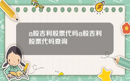 a股吉利股票代码a股吉利股票代码查询
