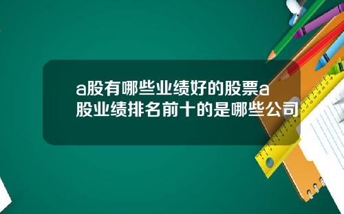 a股有哪些业绩好的股票a股业绩排名前十的是哪些公司