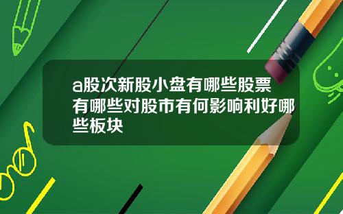 a股次新股小盘有哪些股票有哪些对股市有何影响利好哪些板块