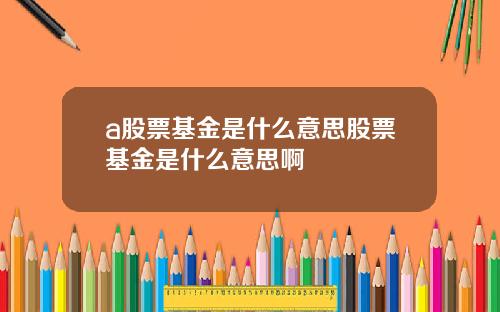 a股票基金是什么意思股票基金是什么意思啊