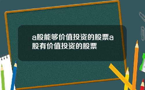 a股能够价值投资的股票a股有价值投资的股票