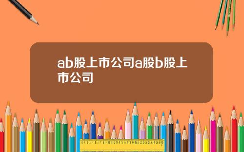 ab股上市公司a股b股上市公司