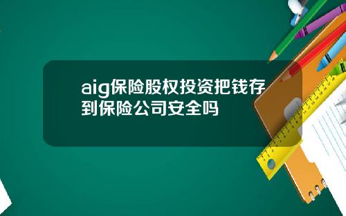 aig保险股权投资把钱存到保险公司安全吗