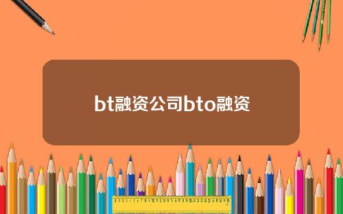bt融资公司bto融资