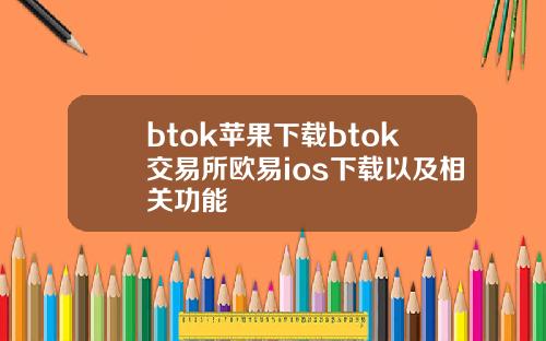 btok苹果下载btok交易所欧易ios下载以及相关功能