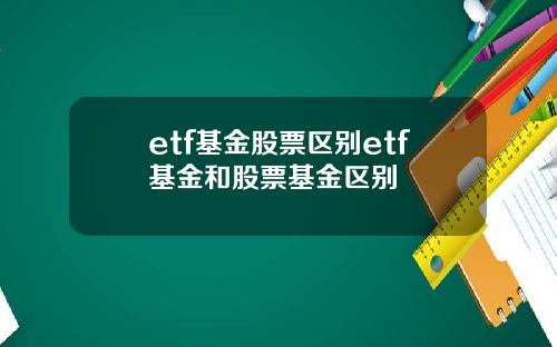 etf基金股票区别etf基金和股票基金区别
