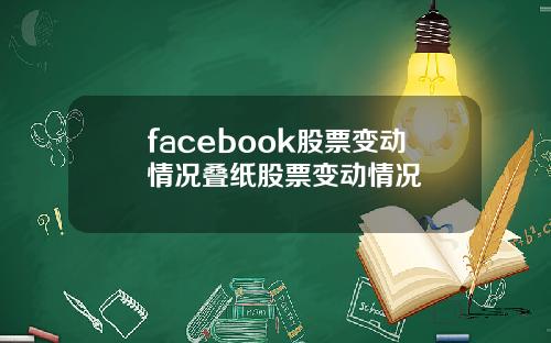 facebook股票变动情况叠纸股票变动情况