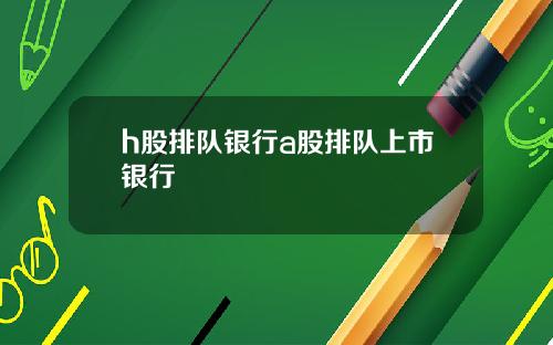 h股排队银行a股排队上市银行