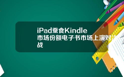 iPad蚕食Kindle市场份额电子书市场上演对决战