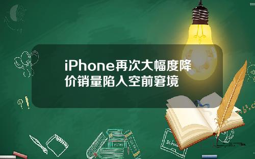 iPhone再次大幅度降价销量陷入空前窘境