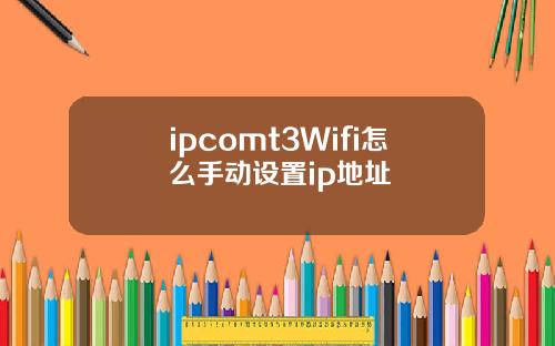 ipcomt3Wifi怎么手动设置ip地址