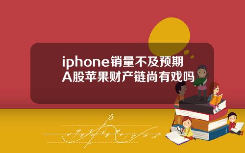 iphone销量不及预期A股苹果财产链尚有戏吗