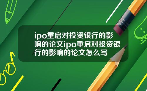 ipo重启对投资银行的影响的论文ipo重启对投资银行的影响的论文怎么写