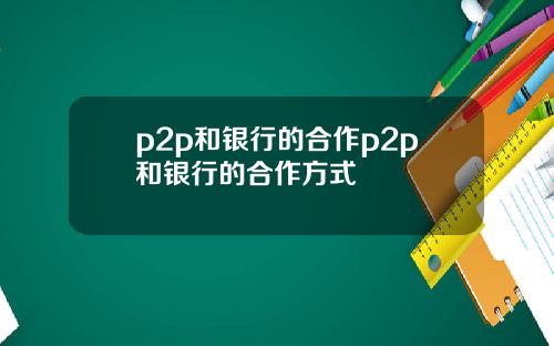 p2p和银行的合作p2p和银行的合作方式