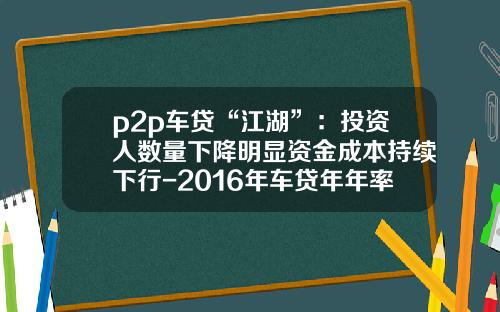 p2p车贷“江湖”：投资人数量下降明显资金成本持续下行-2016年车贷年年率多少.