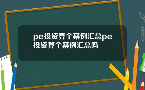 pe投资算个案例汇总pe投资算个案例汇总吗