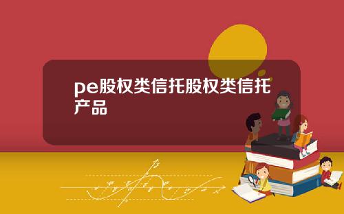 pe股权类信托股权类信托产品