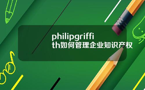 philipgriffith如何管理企业知识产权