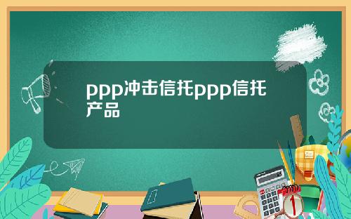ppp冲击信托ppp信托产品