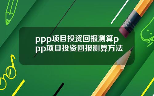 ppp项目投资回报测算ppp项目投资回报测算方法