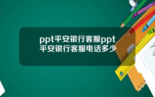ppt平安银行客服ppt平安银行客服电话多少