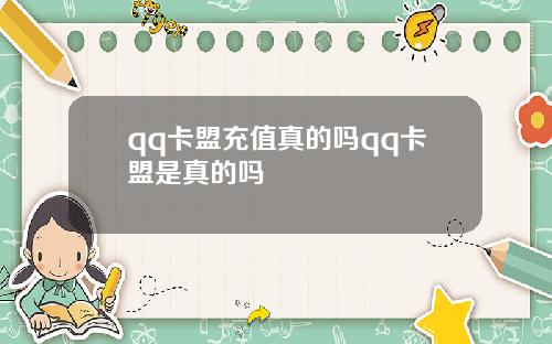 qq卡盟充值真的吗qq卡盟是真的吗