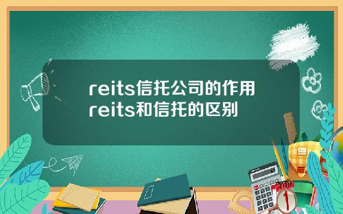 reits信托公司的作用reits和信托的区别