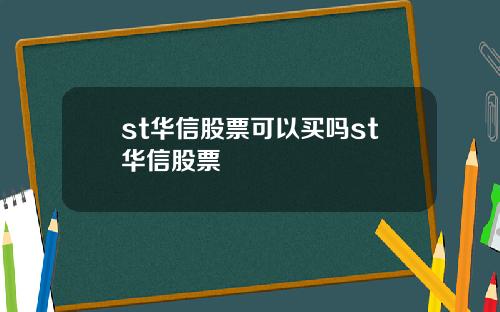 st华信股票可以买吗st华信股票