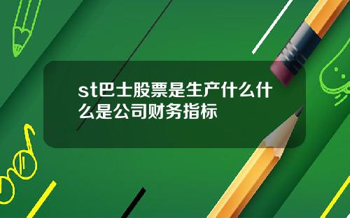 st巴士股票是生产什么什么是公司财务指标
