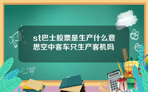 st巴士股票是生产什么意思空中客车只生产客机吗