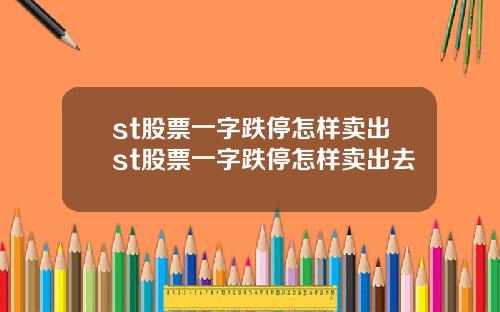 st股票一字跌停怎样卖出st股票一字跌停怎样卖出去