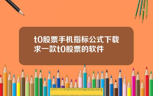 t0股票手机指标公式下载求一款t0股票的软件