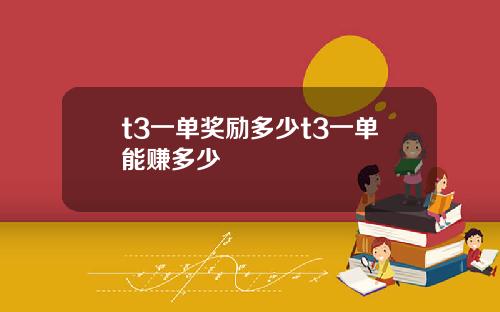 t3一单奖励多少t3一单能赚多少