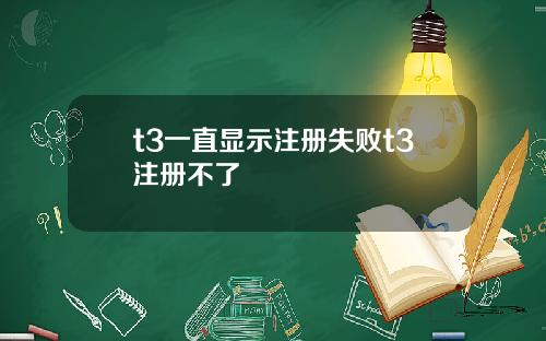 t3一直显示注册失败t3注册不了