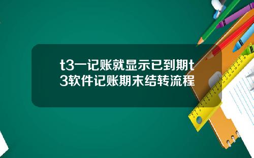 t3一记账就显示已到期t3软件记账期末结转流程