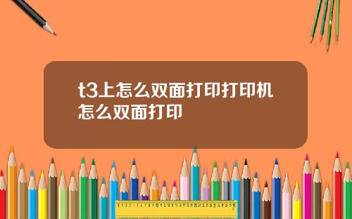 t3上怎么双面打印打印机怎么双面打印