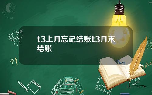 t3上月忘记结账t3月末结账