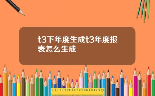 t3下年度生成t3年度报表怎么生成